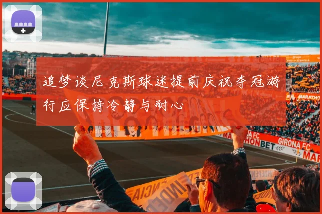 追梦谈尼克斯球迷提前庆祝夺冠游行应保持冷静与耐心