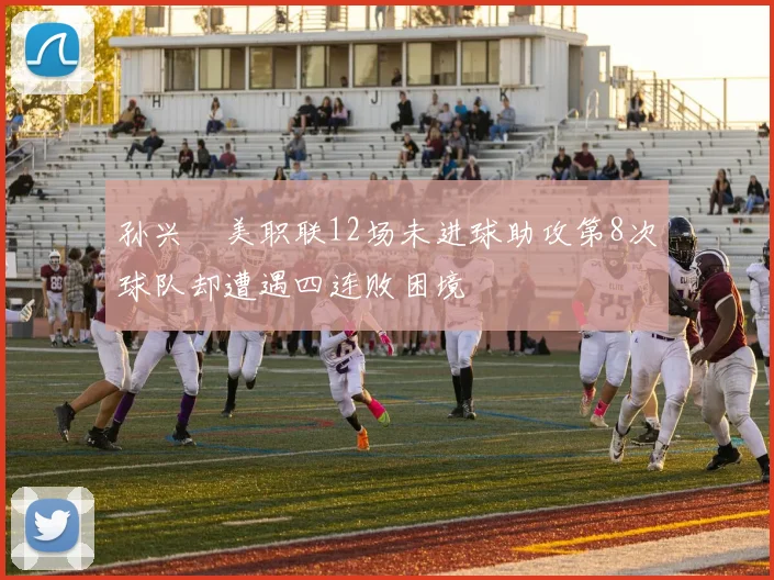 孙兴慜美职联12场未进球助攻第8次球队却遭遇四连败困境