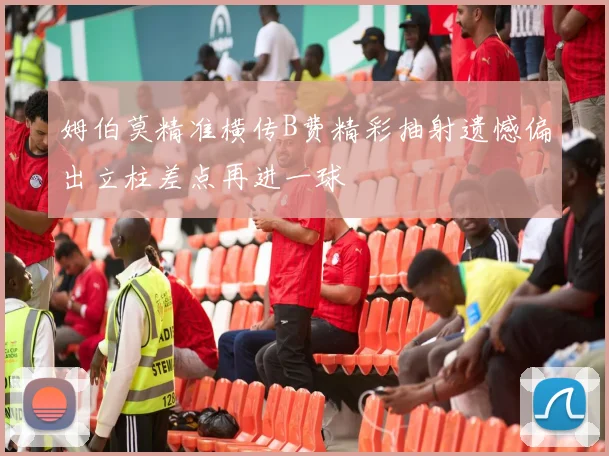 姆伯莫精准横传B费精彩抽射遗憾偏出立柱差点再进一球