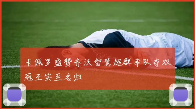 卡佩罗盛赞齐沃智慧超群率队夺双冠王实至名归