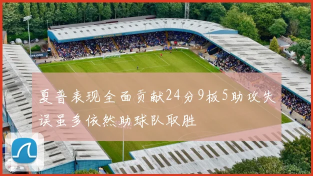 夏普表现全面贡献24分9板5助攻失误虽多依然助球队取胜