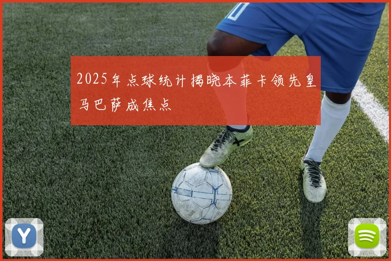 2025年点球统计揭晓本菲卡领先皇马巴萨成焦点