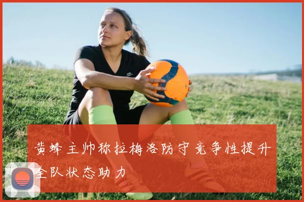 黄蜂主帅称拉梅洛防守竞争性提升全队状态助力
